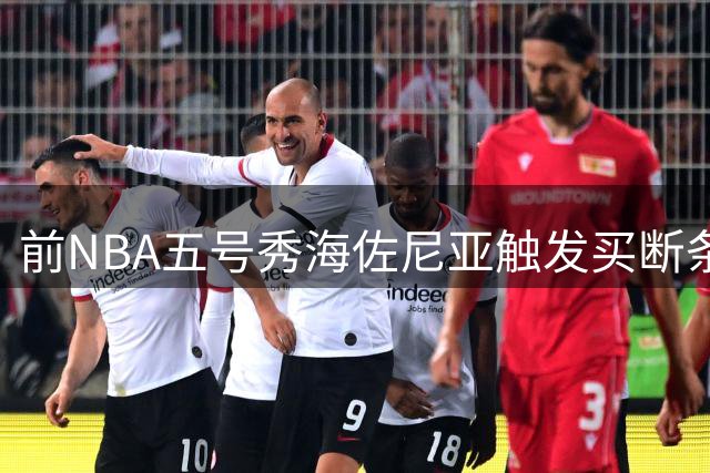 前NBA五号秀海佐尼亚触发买断条款 西甲MVP欲重返美职篮
